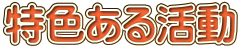 特色ある活動