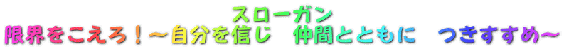 スローガン 限界をこえろ！～自分を信じ　仲間とともに　つきすすめ～ 