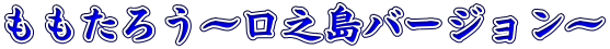 ももたろう～口之島バージョン～
